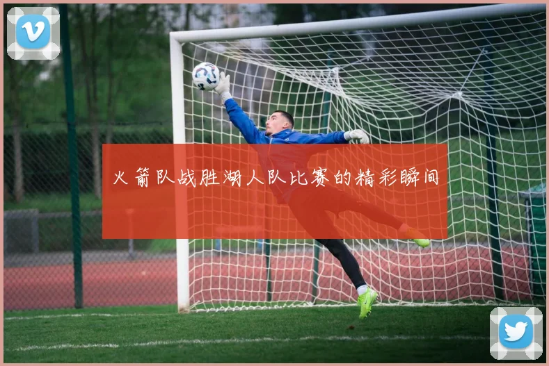 火箭队战胜湖人队比赛的精彩瞬间