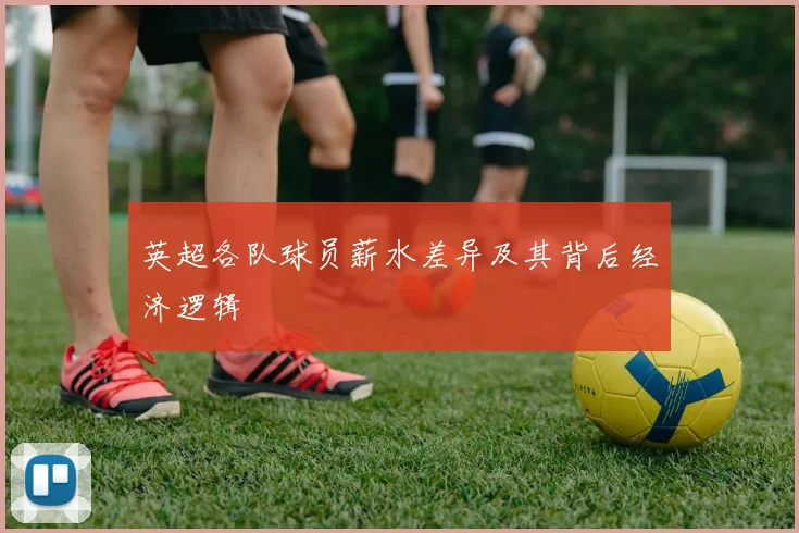 英超各队球员薪水差异及其背后经济逻辑