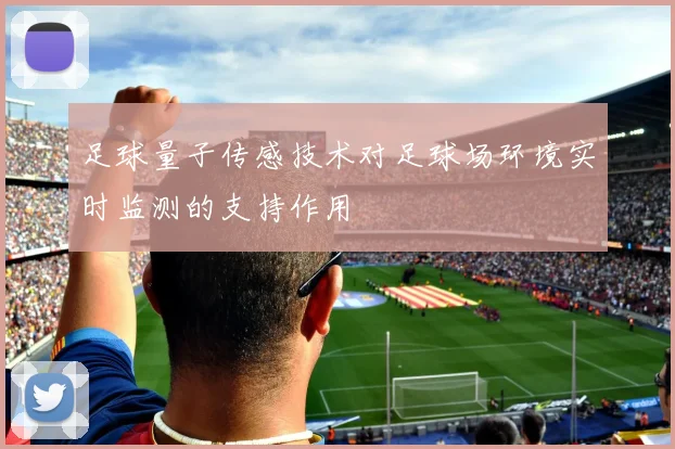 足球量子传感技术对足球场环境实时监测的支持作用