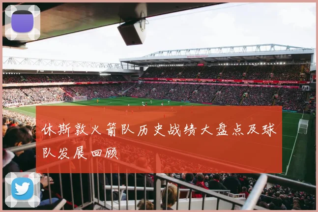 休斯敦火箭队历史战绩大盘点及球队发展回顾