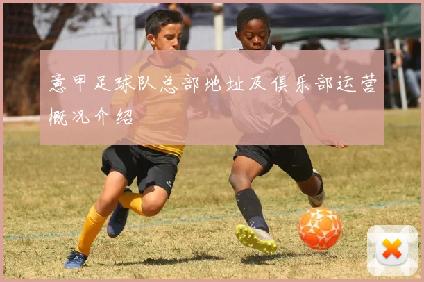 意甲足球队总部地址及俱乐部运营概况介绍