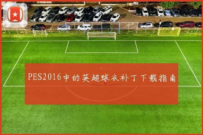 PES2016中的英超球衣补丁下载指南