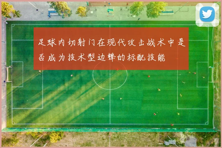 足球内切射门在现代攻击战术中是否成为技术型边锋的标配技能